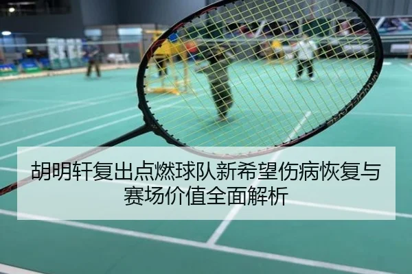 胡明轩复出点燃球队新希望伤病恢复与赛场价值全面解析