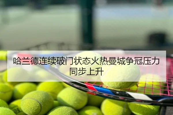 哈兰德连续破门状态火热曼城争冠压力同步上升