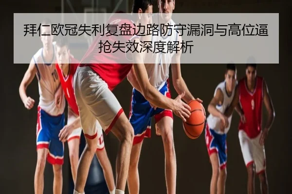 拜仁欧冠失利复盘边路防守漏洞与高位逼抢失效深度解析