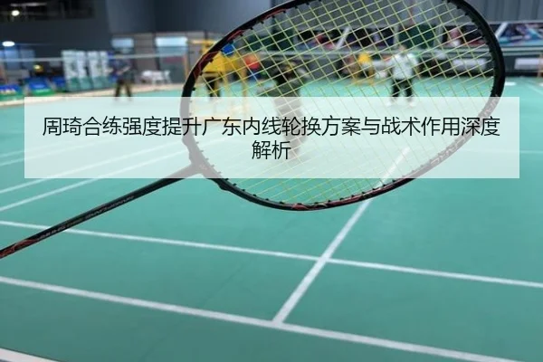 周琦合练强度提升广东内线轮换方案与战术作用深度解析